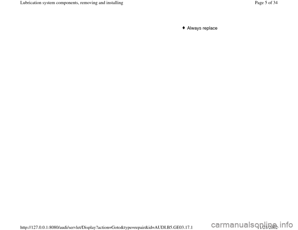 AUDI A4 1997 B5 / 1.G AHA ATQ Engines Lubrication System Components Workshop Manual Always replace
Pa
ge 5 of 34 Lubrication s
ystem com
ponents, removin
g and installin
g
11/21/2002 htt
p://127.0.0.1:8080/audi/servlet/Dis
play?action=Goto&t
yp
e=re
pair&id=AUDI.B5.GE03.17.1 