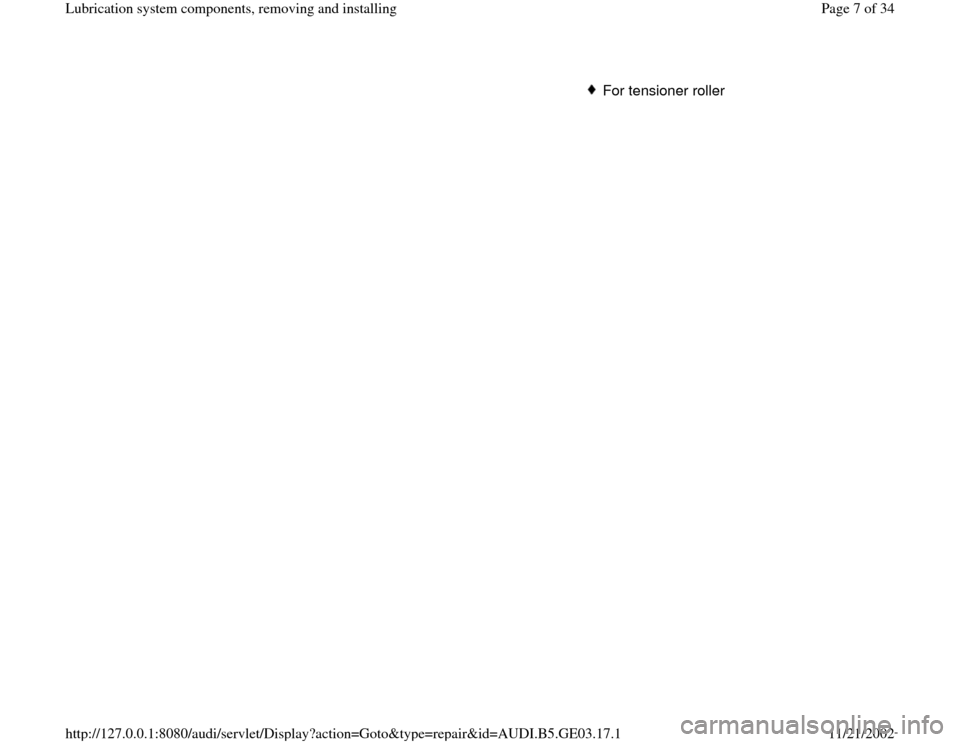 AUDI A4 1997 B5 / 1.G AHA ATQ Engines Lubrication System Components Workshop Manual For tensioner roller
Pa
ge 7 of 34 Lubrication s
ystem com
ponents, removin
g and installin
g
11/21/2002 htt
p://127.0.0.1:8080/audi/servlet/Dis
play?action=Goto&t
yp
e=re
pair&id=AUDI.B5.GE03.17.1 