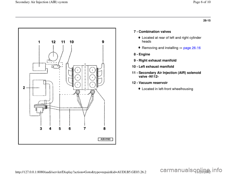 AUDI A4 1997 B5 / 1.G AHA ATQ Engines Secondary Air System Workshop Manual 26-15
 
  
7 - 
Combination valves 
Located at rear of left and right cylinder 
heads Removing and installing   page 26
-16
8 - 
Engine 
9 - 
Right exhaust manifold 
10 - 
Left exhaust manifold 
11 - 