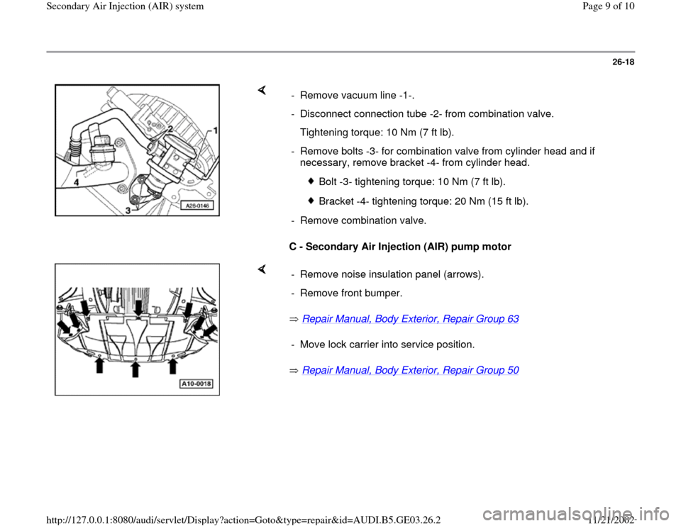 AUDI A4 1997 B5 / 1.G AHA ATQ Engines Secondary Air System Workshop Manual 26-18
 
    
C - Secondary Air Injection (AIR) pump motor  -  Remove vacuum line -1-. 
-  Disconnect connection tube -2- from combination valve.
   Tightening torque: 10 Nm (7 ft lb).
-  Remove bolts 