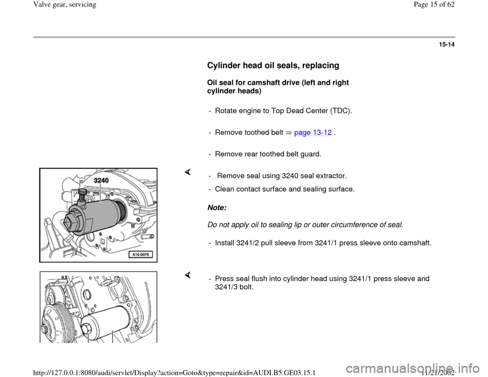 AUDI A4 1997 B5 / 1.G AHA ATQ Engines Valve Gear Service Manual 15-14
      
Cylinder head oil seals, replacing
 
     
Oil seal for camshaft drive (left and right 
cylinder heads)  
     
-  Rotate engine to Top Dead Center (TDC).
     
-  Remove toothed belt   p