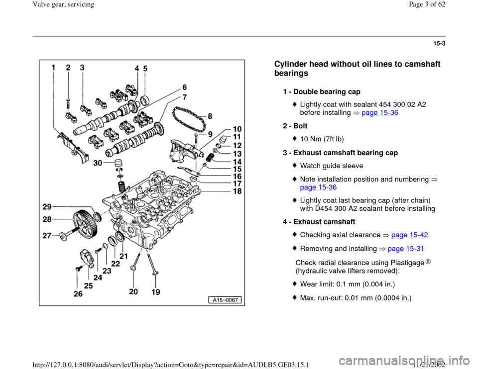 AUDI A6 1996 C5 / 2.G AHA ATQ Engines Valve Gear Service Manual 15-3
 
  
Cylinder head without oil lines to camshaft 
bearings
 
1 - 
Double bearing cap 
Lightly coat with sealant 454 300 02 A2 
before installing   page 15
-36
 
2 - 
Bolt 
10 Nm (7ft lb)
3 - 
Exh