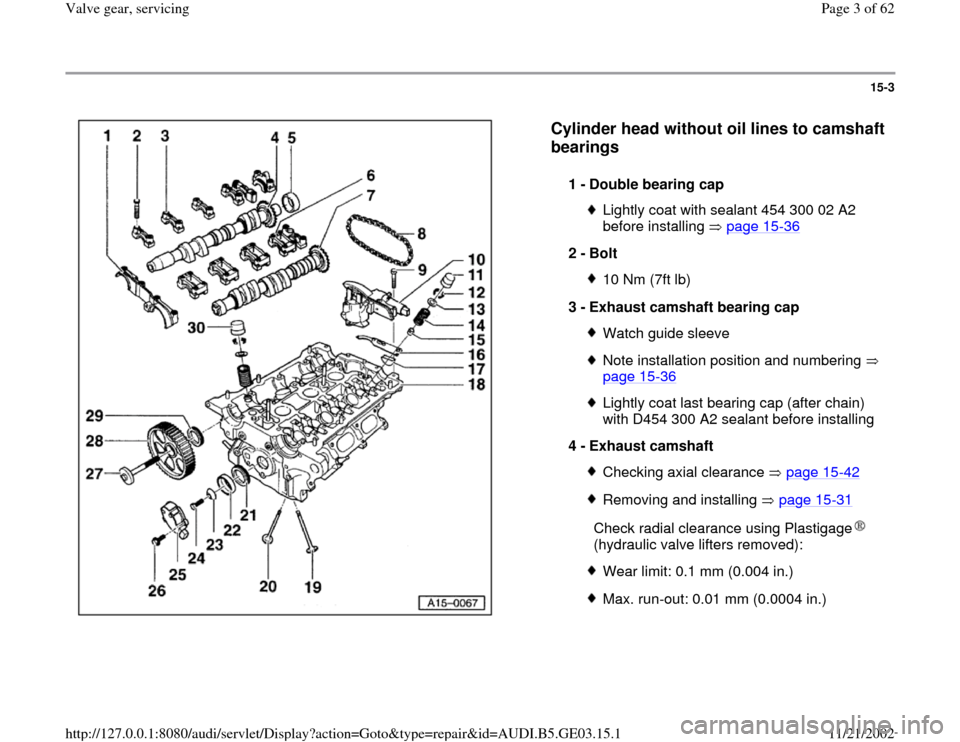 AUDI A6 1999 C5 / 2.G AHA ATQ Engines Valve Gear Service Manual 15-3
 
  
Cylinder head without oil lines to camshaft 
bearings
 
1 - 
Double bearing cap 
Lightly coat with sealant 454 300 02 A2 
before installing   page 15
-36
 
2 - 
Bolt 
10 Nm (7ft lb)
3 - 
Exh