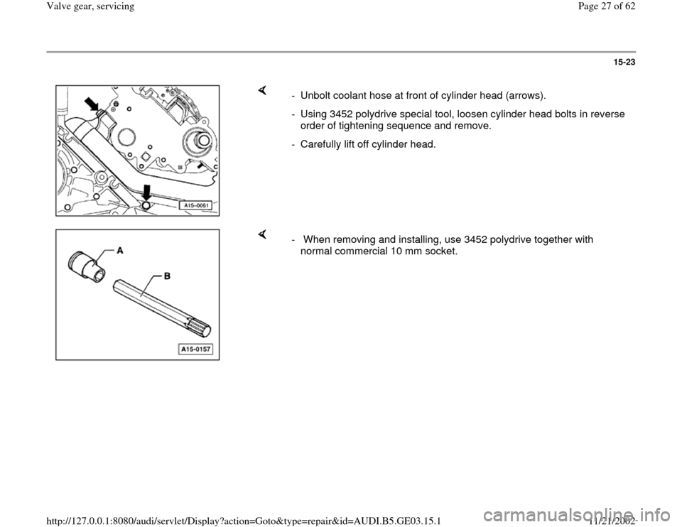 AUDI A6 1999 C5 / 2.G AHA ATQ Engines Valve Gear Service Manual 15-23
 
    
-  Unbolt coolant hose at front of cylinder head (arrows).
-  Using 3452 polydrive special tool, loosen cylinder head bolts in reverse 
order of tightening sequence and remove. 
-  Carefu