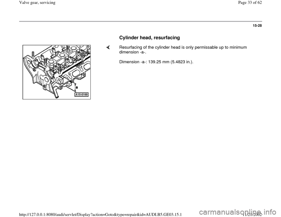 AUDI A4 1997 B5 / 1.G AHA ATQ Engines Valve Gear Service Manual 15-28
      
Cylinder head, resurfacing
 
    
Resurfacing of the cylinder head is only permissable up to minimum 
dimension -a-.  
Dimension -a-: 139.25 mm (5.4823 in.).  
Pa
ge 33 of 62 Valve 
gear,