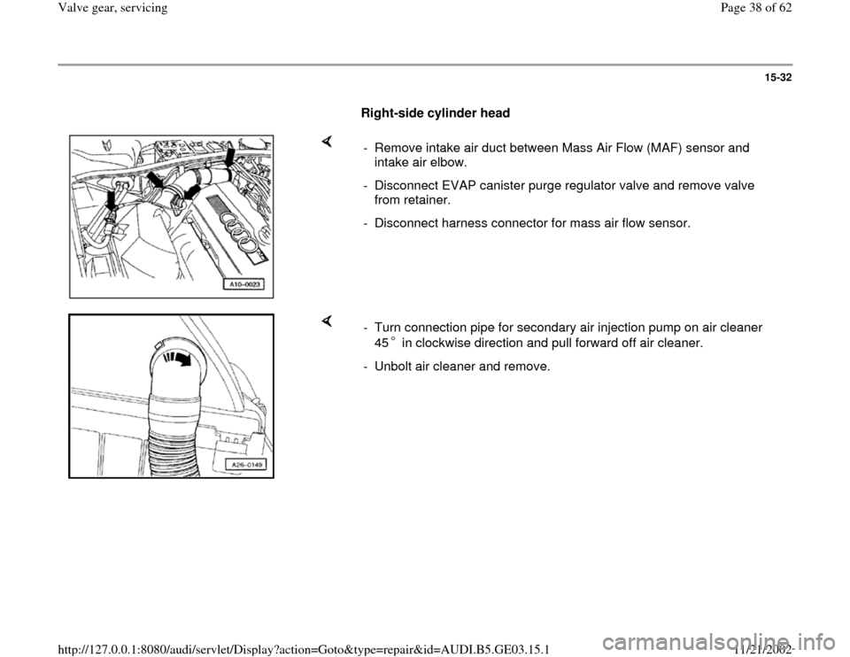 AUDI A6 1999 C5 / 2.G AHA ATQ Engines Valve Gear Service Manual 15-32
      
Right-side cylinder head 
    
-  Remove intake air duct between Mass Air Flow (MAF) sensor and 
intake air elbow. 
-  Disconnect EVAP canister purge regulator valve and remove valve 
fro