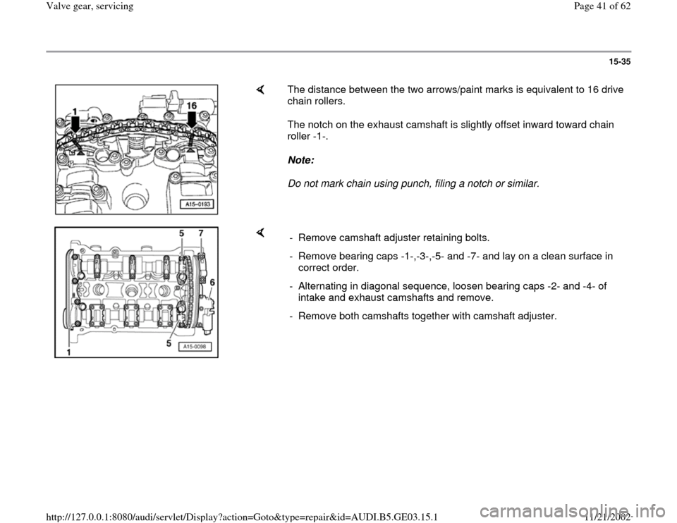 AUDI A6 1999 C5 / 2.G AHA ATQ Engines Valve Gear Service Manual 15-35
 
    
The distance between the two arrows/paint marks is equivalent to 16 drive 
chain rollers.  
The notch on the exhaust camshaft is slightly offset inward toward chain 
roller -1-.  
Note:  