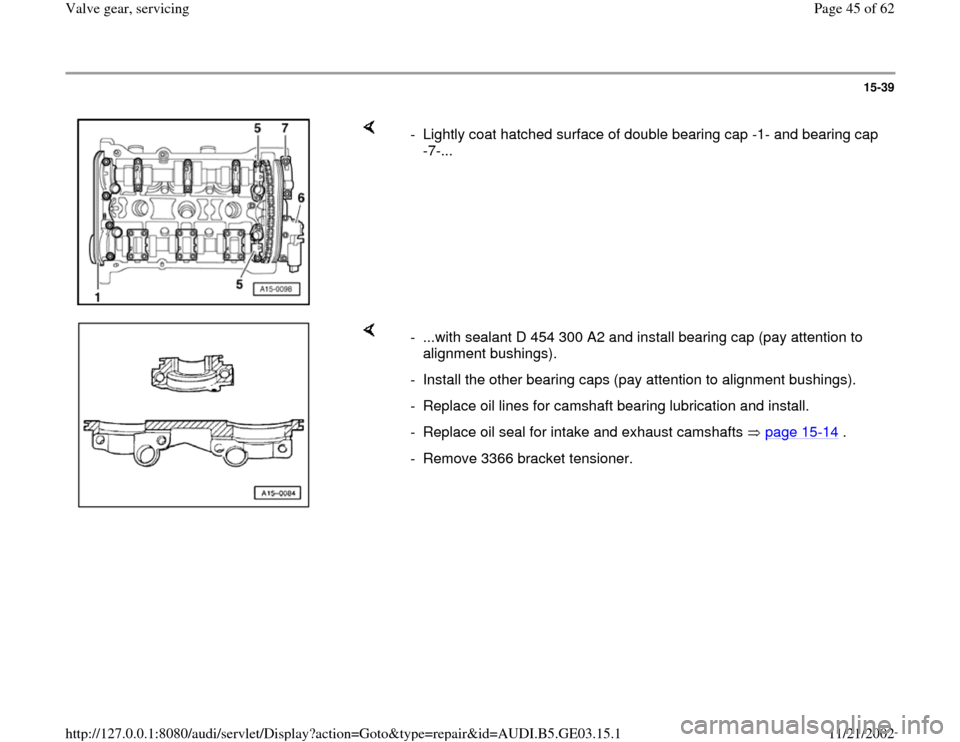 AUDI A6 1999 C5 / 2.G AHA ATQ Engines Valve Gear Service Manual 15-39
 
    
-  Lightly coat hatched surface of double bearing cap -1- and bearing cap 
-7-... 
    
-  ...with sealant D 454 300 A2 and install bearing cap (pay attention to 
alignment bushings). 
- 