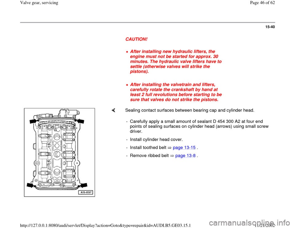 AUDI A4 1997 B5 / 1.G AHA ATQ Engines Valve Gear Service Manual 15-40
      
CAUTION! 
     
After installing new hydraulic lifters, the 
engine must not be started for approx. 30 
minutes. The hydraulic valve lifters have to 
settle (otherwise valves will strike 