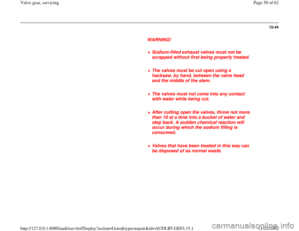 AUDI A8 2000 D2 / 1.G AHA ATQ Engines Valve Gear Service Manual 15-44
      
WARNING! 
     
Sodium-filled exhaust valves must not be 
scrapped without first being properly treated.
     The valves must be cut open using a 
hacksaw, by hand, between the valve head