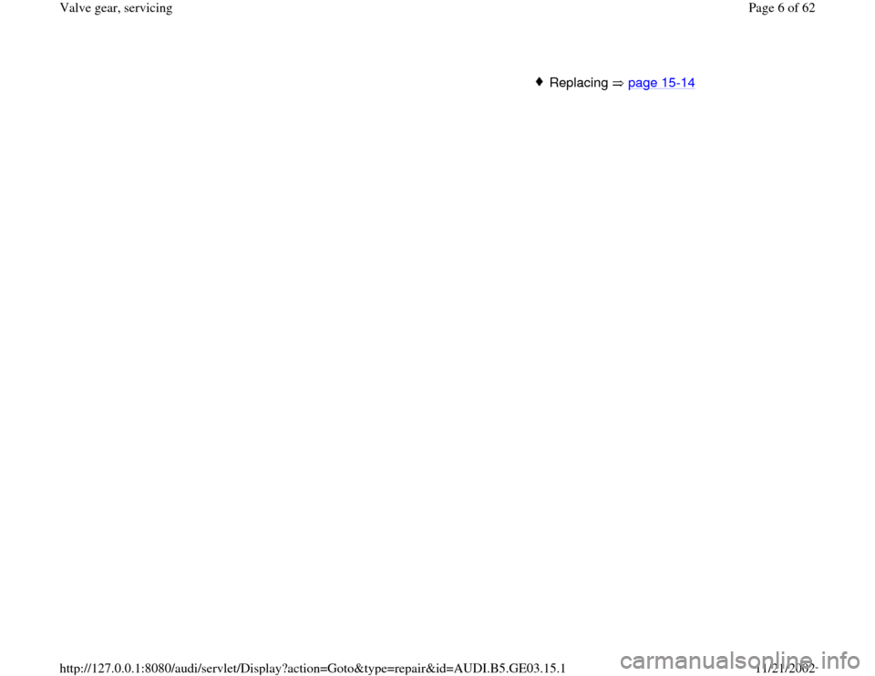 AUDI A4 1997 B5 / 1.G AHA ATQ Engines Valve Gear Service Manual Replacing  page 15
-14
Pa
ge 6 of 62 Valve 
gear, servicin
g
11/21/2002 htt
p://127.0.0.1:8080/audi/servlet/Dis
play?action=Goto&t
yp
e=re
pair&id=AUDI.B5.GE03.15.1 