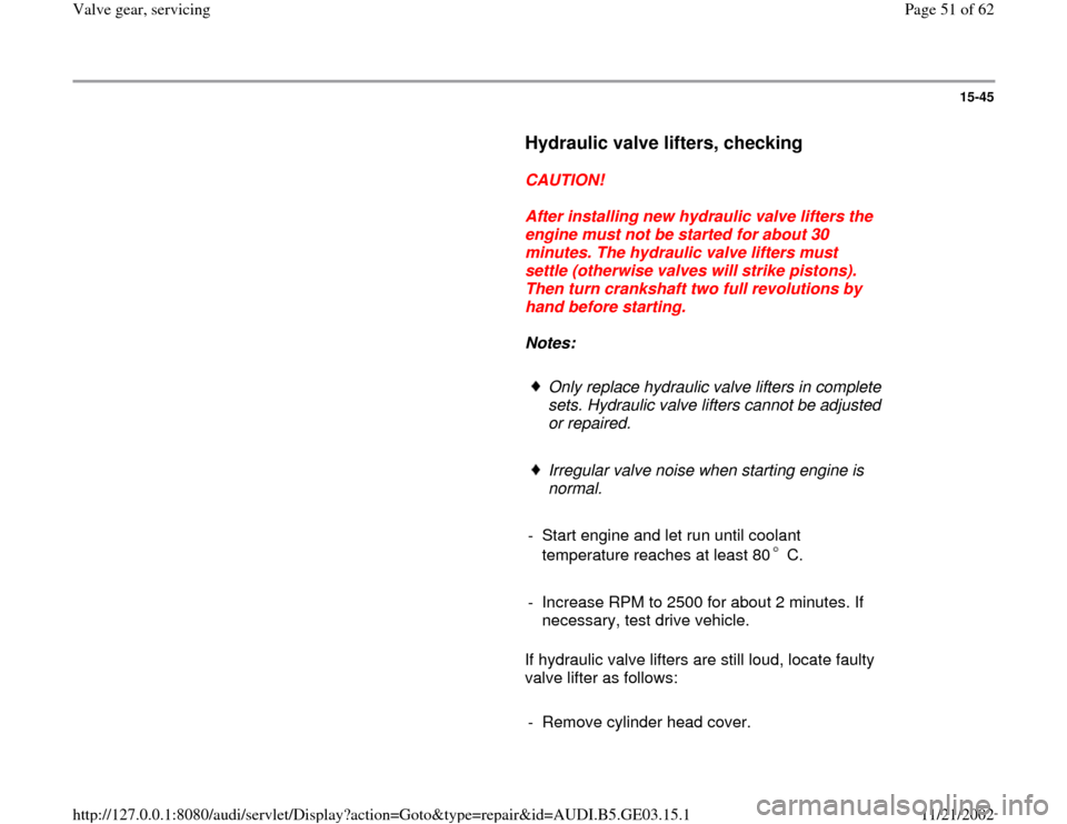 AUDI A6 1999 C5 / 2.G AHA ATQ Engines Valve Gear Service Manual 15-45
      
Hydraulic valve lifters, checking
 
     
CAUTION! 
     
After installing new hydraulic valve lifters the 
engine must not be started for about 30 
minutes. The hydraulic valve lifters m