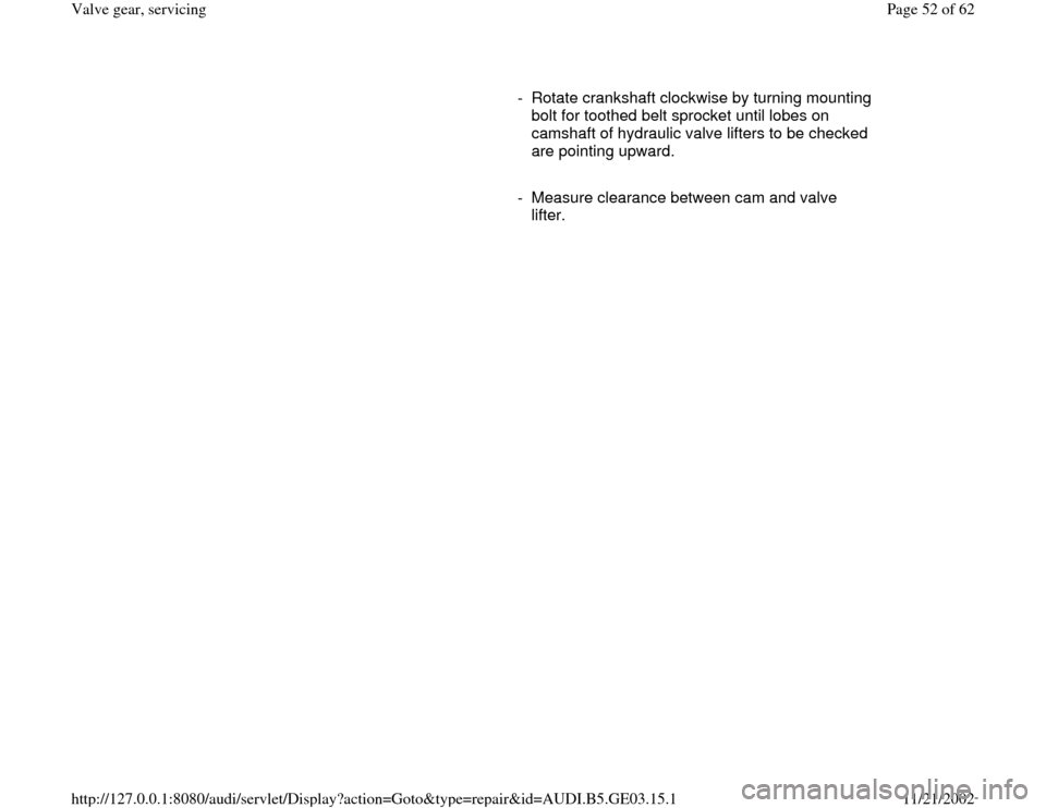 AUDI A8 2000 D2 / 1.G AHA ATQ Engines Valve Gear Service Manual      
-  Rotate crankshaft clockwise by turning mounting 
bolt for toothed belt sprocket until lobes on 
camshaft of hydraulic valve lifters to be checked 
are pointing upward. 
     
-  Measure clear
