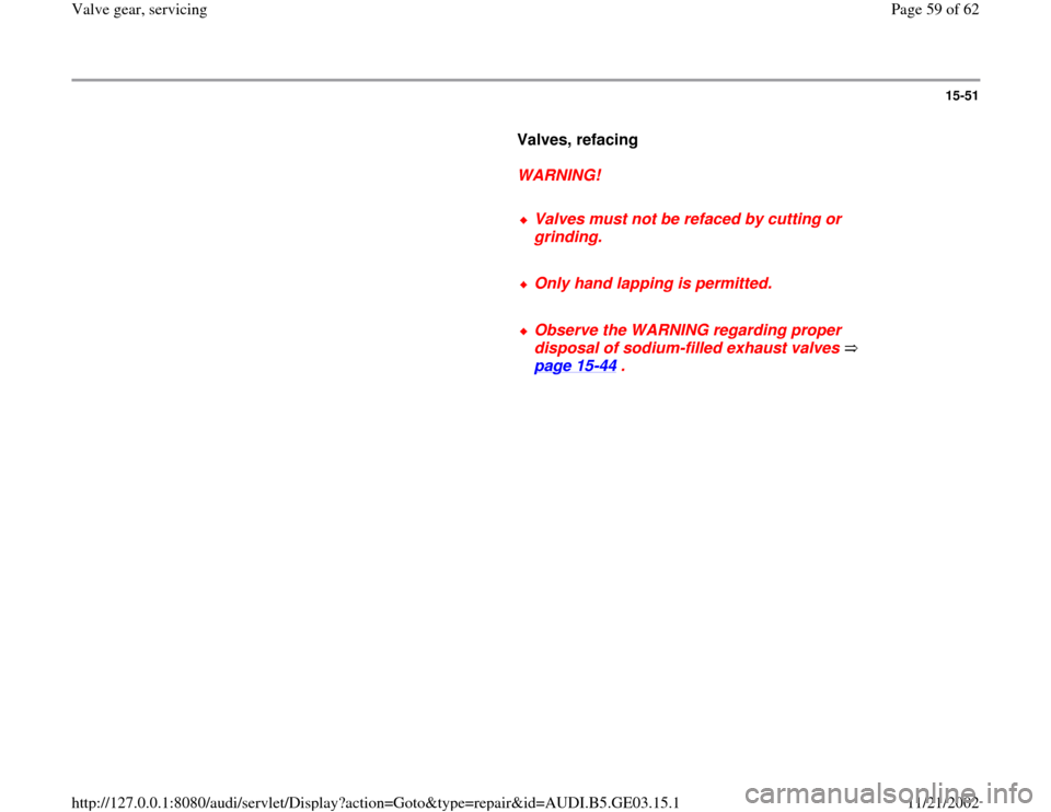 AUDI A4 1997 B5 / 1.G AHA ATQ Engines Valve Gear Service Manual 15-51
      
Valves, refacing  
     
WARNING! 
     
Valves must not be refaced by cutting or 
grinding. 
     Only hand lapping is permitted.
     Observe the WARNING regarding proper 
disposal of s