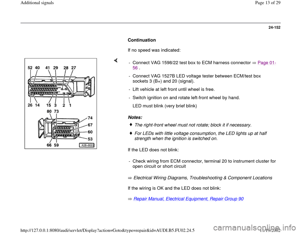 AUDI A8 2000 D2 / 1.G AEB Engine Additional Signal 24-152
      
Continuation  
      If no speed was indicated:  
    
Notes: 
If the LED does not blink:  
 Electrical Wiring Diagrams, Troubleshooting & Component Locations   
If the wiring is OK and 