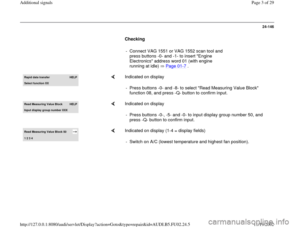AUDI A4 1996 B5 / 1.G AEB Engine Additional Signal 24-146
      
Checking  
     
-  Connect VAG 1551 or VAG 1552 scan tool and 
press buttons -0- and -1- to insert "Engine 
Electronics" address word 01 (with engine 
running at idle)   Page 01
-7 . 
R