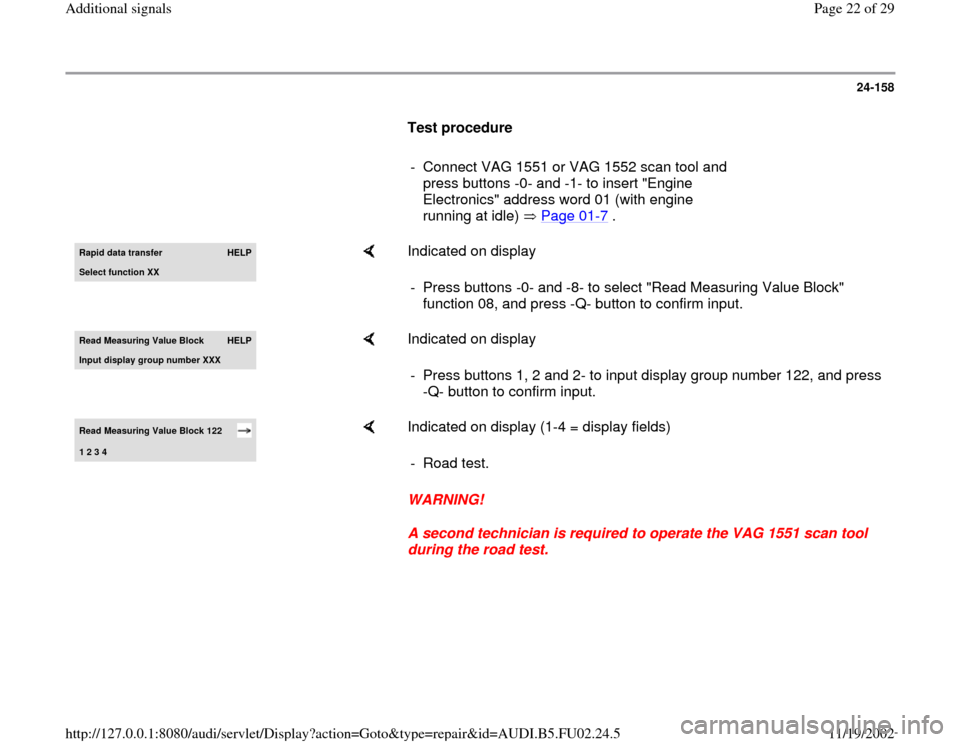 AUDI A4 1996 B5 / 1.G AEB Engine Additional Signal 24-158
      
Test procedure  
     
-  Connect VAG 1551 or VAG 1552 scan tool and 
press buttons -0- and -1- to insert "Engine 
Electronics" address word 01 (with engine 
running at idle)   Page 01
-
