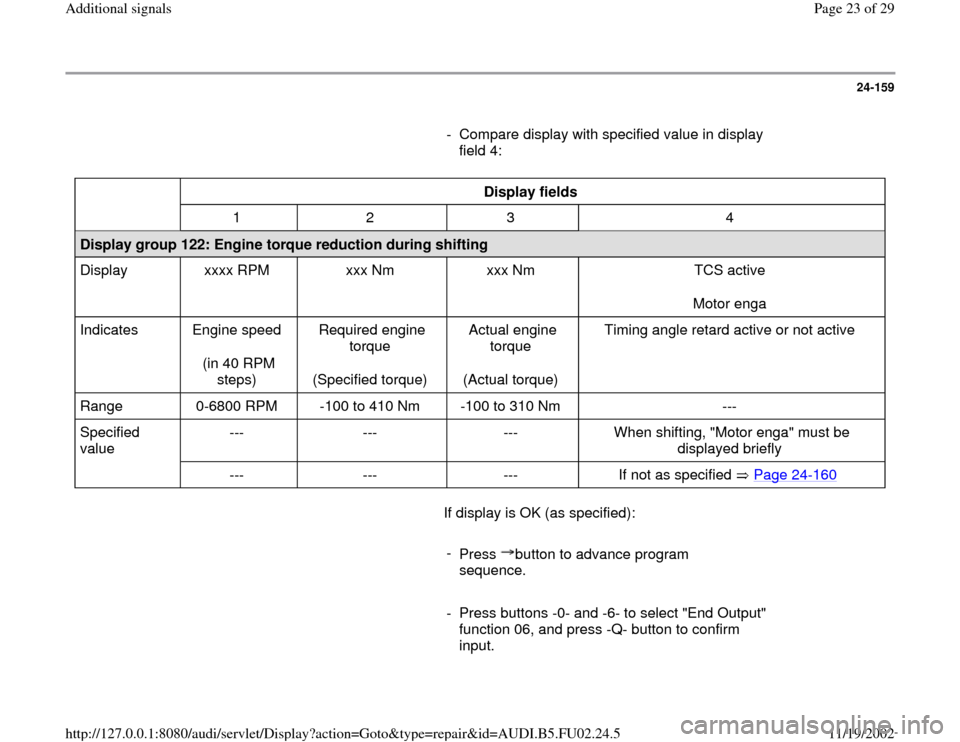 AUDI A4 1996 B5 / 1.G AEB Engine Additional Signal 24-159
      
-  Compare display with specified value in display 
field 4: 
  
Display fields  
  
1   2   3   4  
Display group 122: Engine torque reduction during shifting  
Display   xxxx RPM   xxx