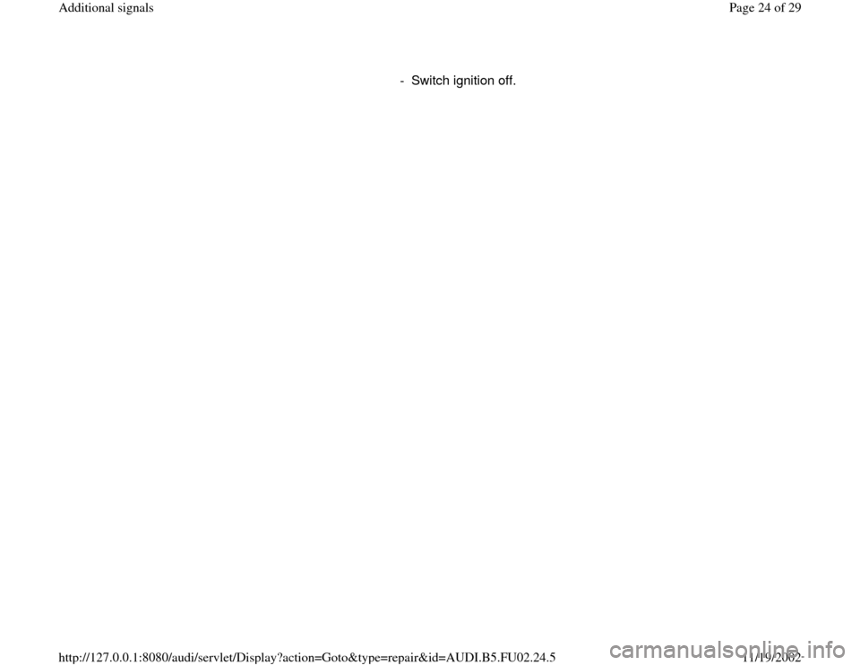 AUDI A8 2000 D2 / 1.G AEB Engine Additional Signal      
-  Switch ignition off. 
Pa
ge 24 of 29 Additional si
gnals
11/19/2002 htt
p://127.0.0.1:8080/audi/servlet/Dis
play?action=Goto&t
yp
e=re
pair&id=AUDI.B5.FU02.24.5 