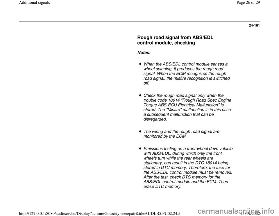 AUDI A8 2000 D2 / 1.G AEB Engine Additional Signal 24-161
Rough road signal from ABS/EDL
control module, checking
Notes:
When the ABS/EDL control module senses a
wheel spinning, it produces the rough road
signal. When the ECM AUDI A8 2000 D2 / 1.G AEB Engine Additional Signal 24-161
Rough road signal from ABS/EDL
control module, checking
Notes:
When the ABS/EDL control module senses a
wheel spinning, it produces the rough road
signal. When the ECM