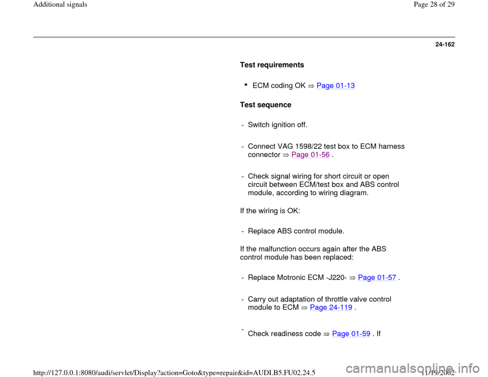 AUDI A8 2000 D2 / 1.G AEB Engine Additional Signal 24-162
      
Test requirements  
     
ECM coding OK   Page 01
-13
 
     
Test sequence  
     
-  Switch ignition off.
     
-  Connect VAG 1598/22 test box to ECM harness 
connector  Page 01
-56
 