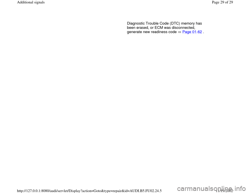 AUDI A8 1998 D2 / 1.G AEB Engine Additional Signal Diagnostic Trouble Code (DTC) memory has 
been erased, or ECM was disconnected, 
generate new readiness code   Page 01
-62
 . 
Pa
ge 29 of 29 Additional si
gnals
11/19/2002 htt
p://127.0.0.1:8080/audi