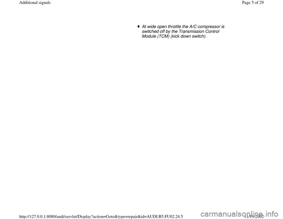 AUDI A8 1995 D2 / 1.G AEB Engine Additional Signal At wide open throttle the A/C compressor is 
switched off by the Transmission Control 
Module (TCM) (kick down switch). 
Pa
ge 5 of 29 Additional si
gnals
11/19/2002 htt
p://127.0.0.1:8080/audi/servle