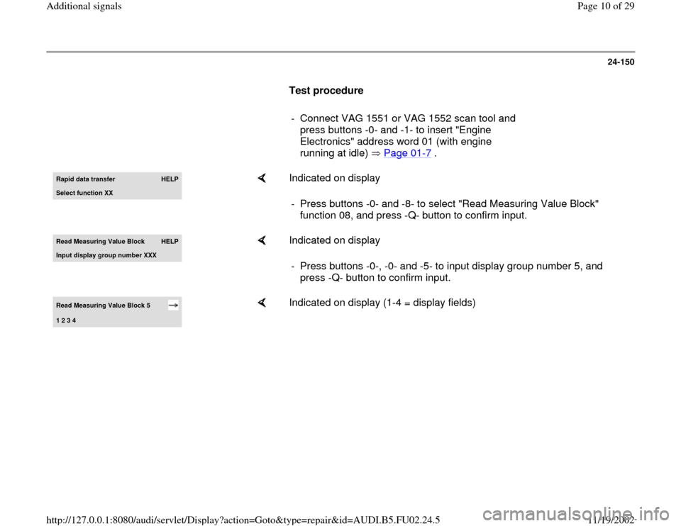 AUDI A8 2000 D2 / 1.G AEB Engine Additional Signal 24-150
      
Test procedure  
     
-  Connect VAG 1551 or VAG 1552 scan tool and 
press buttons -0- and -1- to insert "Engine 
Electronics" address word 01 (with engine 
running at idle)   Page 01
-