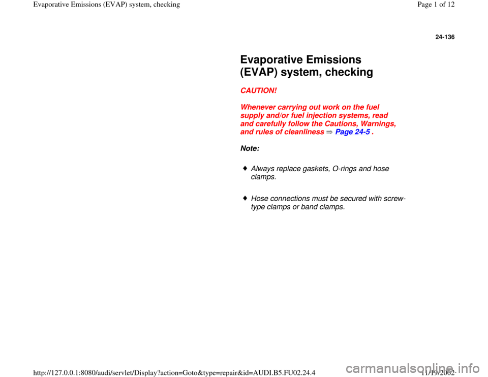 AUDI A4 1996 B5 / 1.G AEB Engine EVAP System Checking 24-136
 
     
Evaporative Emissions 
(EVAP) system, checking 
     
CAUTION! 
     
Whenever carrying out work on the fuel 
supply and/or fuel injection systems, read 
and carefully follow the Cautio