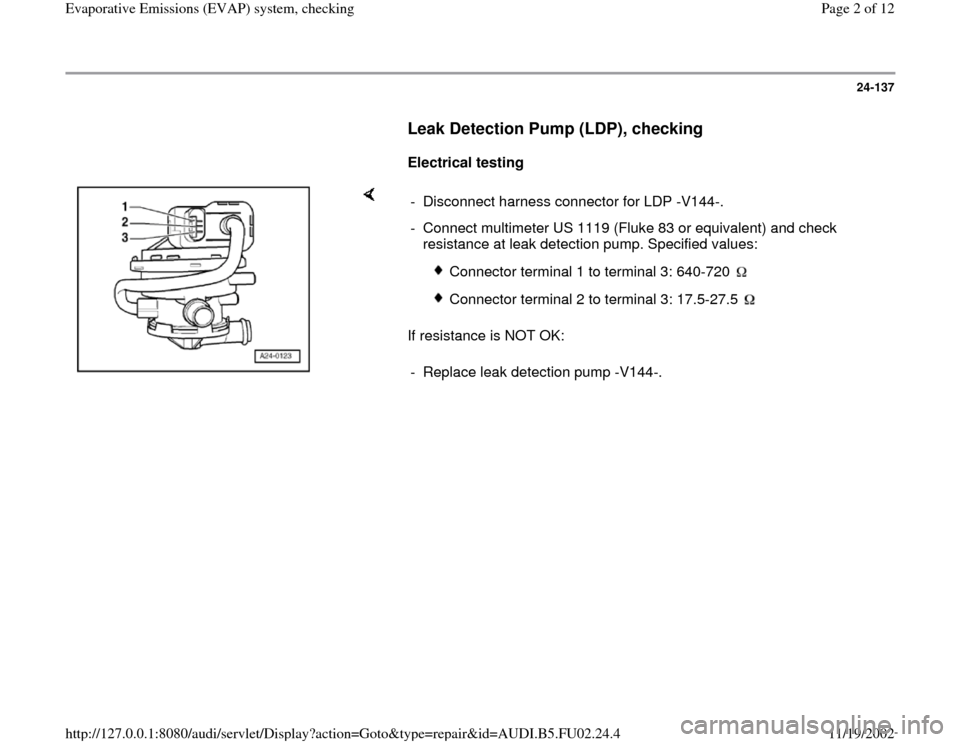 AUDI A4 1997 B5 / 1.G AEB Engine EVAP System Checking 24-137
      
Leak Detection Pump (LDP), checking
 
     
Electrical testing  
    
If resistance is NOT OK:  -  Disconnect harness connector for LDP -V144-.
-  Connect multimeter US 1119 (Fluke 83 or