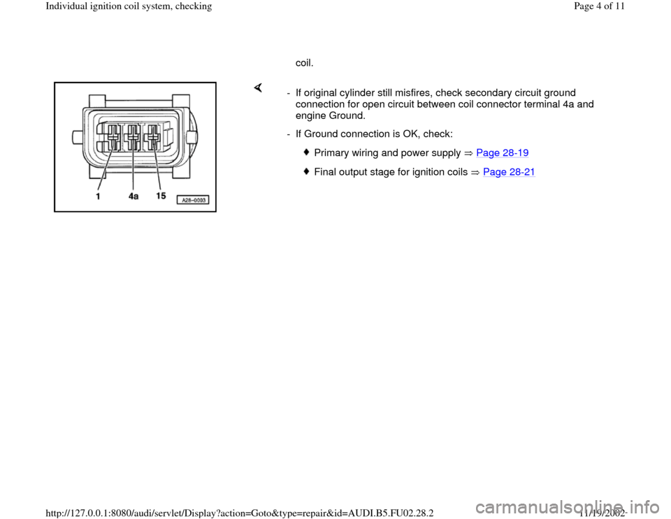 AUDI A4 1997 B5 / 1.G AEB Engine Ignition Coil System Checking coil. 
    
-  If original cylinder still misfires, check secondary circuit ground 
connection for open circuit between coil connector terminal 4a and 
engine Ground. 
-  If Ground connection is OK, c