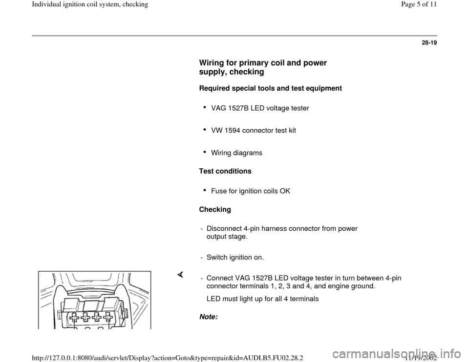 AUDI A4 1997 B5 / 1.G AEB Engine Ignition Coil System Checking 28-19
      
Wiring for primary coil and power 
supply, checking
 
     
Required special tools and test equipment  
     
VAG 1527B LED voltage tester 
     VW 1594 connector test kit 
     Wiring di