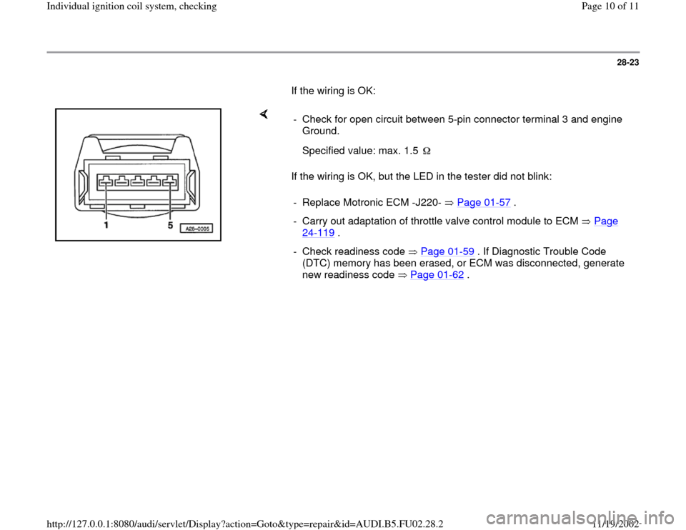 AUDI A4 1997 B5 / 1.G AEB Engine Ignition Coil System Checking 28-23
       If the wiring is OK:  
    
If the wiring is OK, but the LED in the tester did not blink:  -  Check for open circuit between 5-pin connector terminal 3 and engine 
Ground. 
  
Specified v