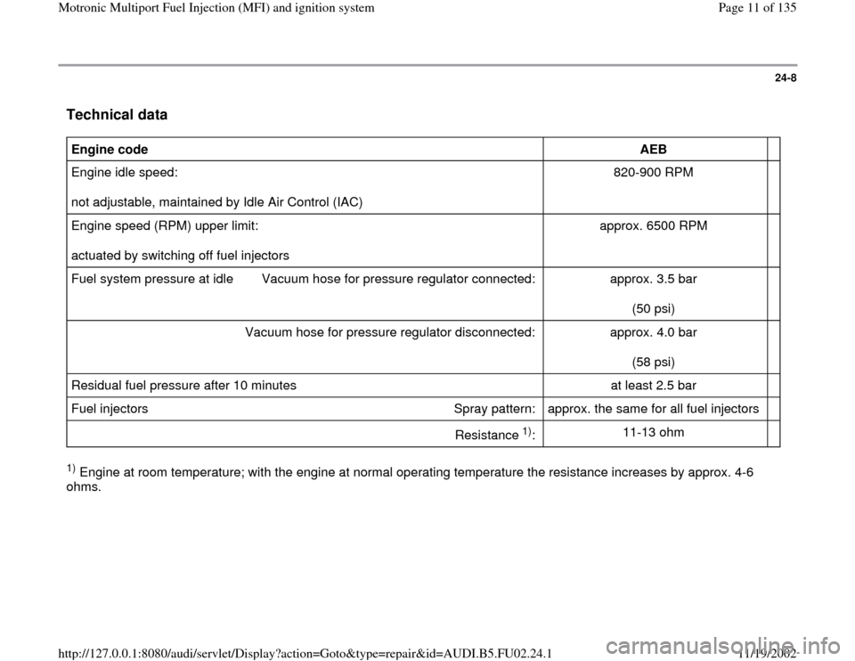 AUDI A8 2000 D2 / 1.G AEB Engine Motronic MFI And Ignition System 24-8
 Technical data
 
Engine code  
AEB  
  
Engine idle speed:  
not adjustable, maintained by Idle Air Control (IAC)  820-900 RPM     
Engine speed (RPM) upper limit:  
actuated by switching off fu