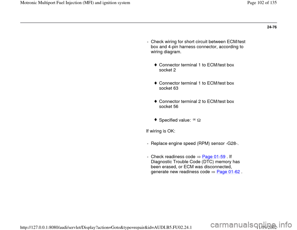 AUDI A8 2000 D2 / 1.G AEB Engine Motronic MFI And Ignition System 24-76
      
-  Check wiring for short circuit between ECM/test 
box and 4-pin harness connector, according to 
wiring diagram. 
     
 
Connector terminal 1 to ECM/test box 
socket 2 
     
 Connecto