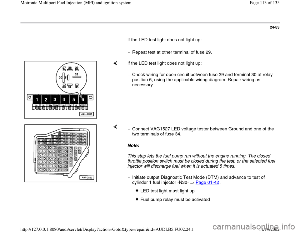 AUDI A8 2000 D2 / 1.G AEB Engine Motronic MFI And Ignition System 24-83
       If the LED test light does not light up:  
     
-  Repeat test at other terminal of fuse 29.
    
If the LED test light does not light up:  
-  Check wiring for open circuit between fuse