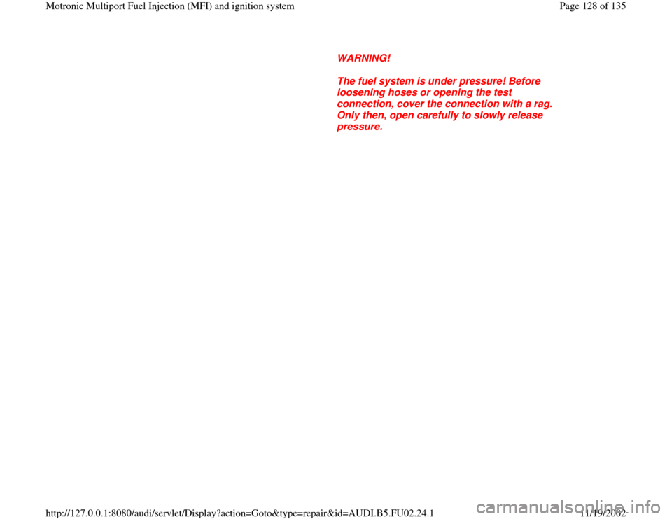 AUDI A8 2000 D2 / 1.G AEB Engine Motronic MFI And Ignition System      
WARNING! 
     
The fuel system is under pressure! Before 
loosening hoses or opening the test 
connection, cover the connection with a rag. 
Only then, open carefully to slowly release 
pressur