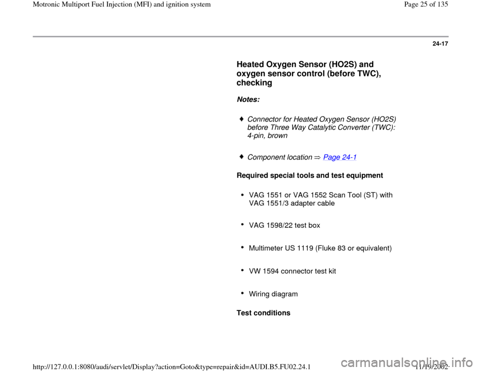 AUDI A8 2000 D2 / 1.G AEB Engine Motronic MFI And Ignition System 24-17
      
Heated Oxygen Sensor (HO2S) and 
oxygen sensor control (before TWC), 
checking
 
     
Notes:  
     
Connector for Heated Oxygen Sensor (HO2S) 
before Three Way Catalytic Converter (TWC)