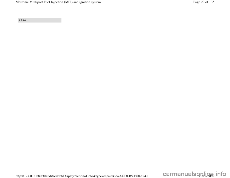 AUDI A4 2000 B5 / 1.G AEB Engine Motronic MFI And Ignition System 1 2 3 4 
Pa
ge 29 of 135 Motronic Multi
port Fuel In
jection 
(MFI
) and i
gnition s
ystem
11/19/2002 htt
p://127.0.0.1:8080/audi/servlet/Dis
play?action=Goto&t
yp
e=re
pair&id=AUDI.B5.FU02.24.1 