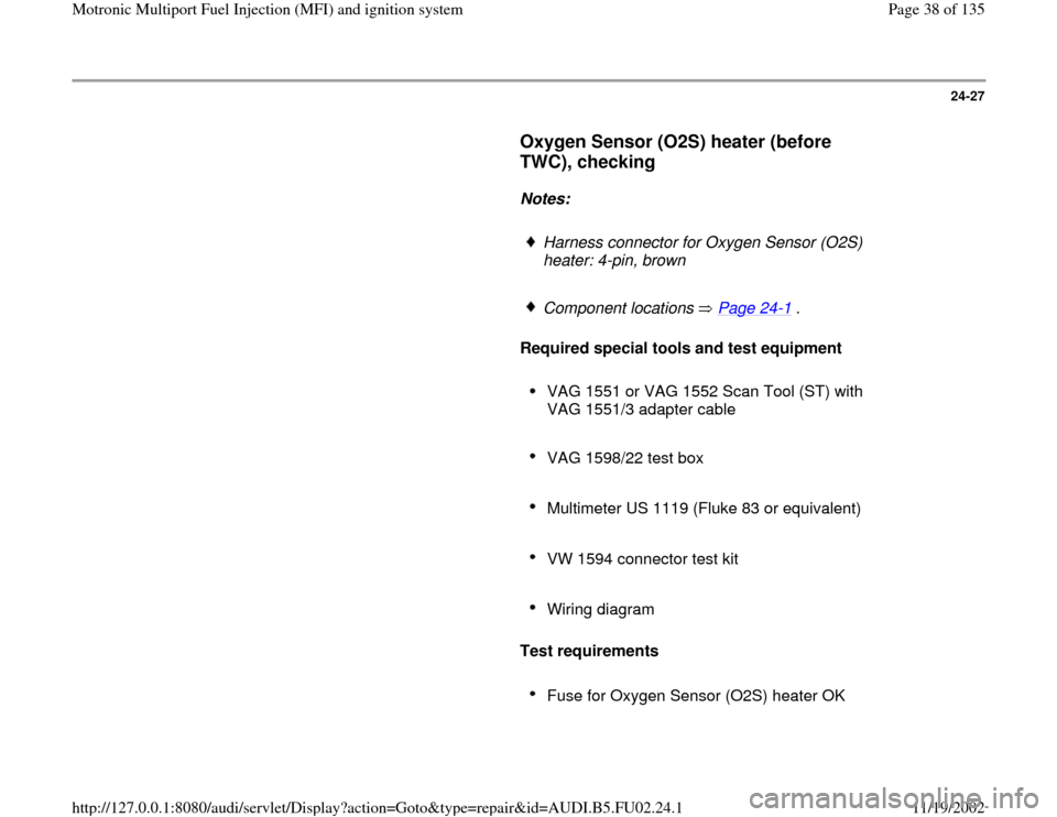 AUDI A8 2000 D2 / 1.G AEB Engine Motronic MFI And Ignition System 24-27
      
Oxygen Sensor (O2S) heater (before 
TWC), checking
 
     
Notes:  
     
Harness connector for Oxygen Sensor (O2S) 
heater: 4-pin, brown 
     Component locations   Page 24
-1 .
     
Re