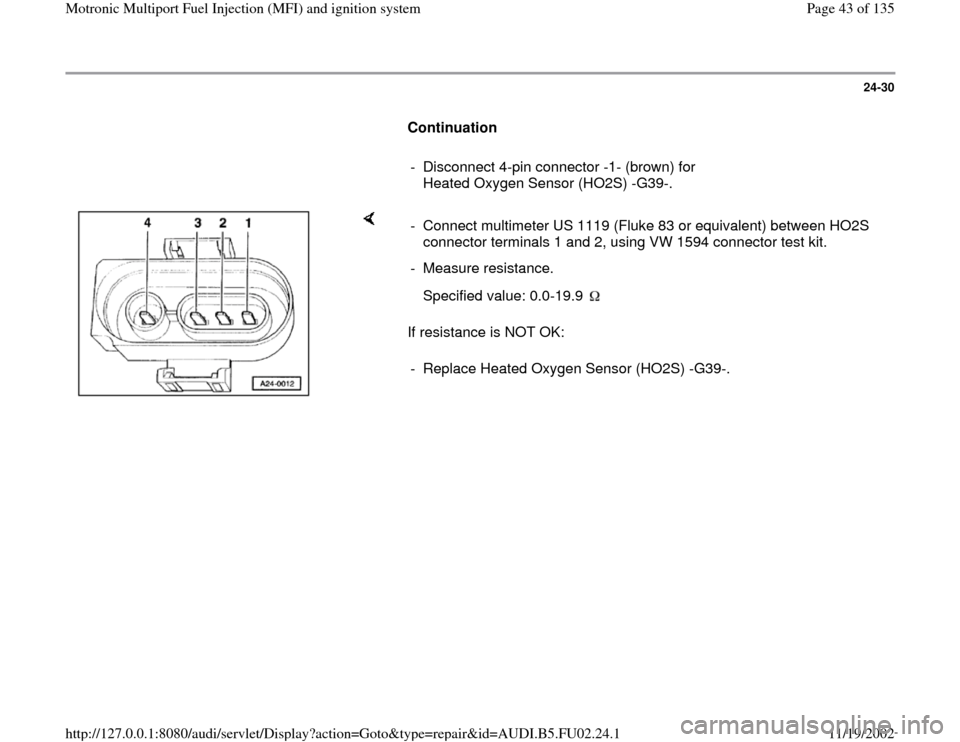 AUDI A8 2000 D2 / 1.G AEB Engine Motronic MFI And Ignition System 24-30
      
Continuation  
     
-  Disconnect 4-pin connector -1- (brown) for 
Heated Oxygen Sensor (HO2S) -G39-. 
    
If resistance is NOT OK:  -  Connect multimeter US 1119 (Fluke 83 or equivalen