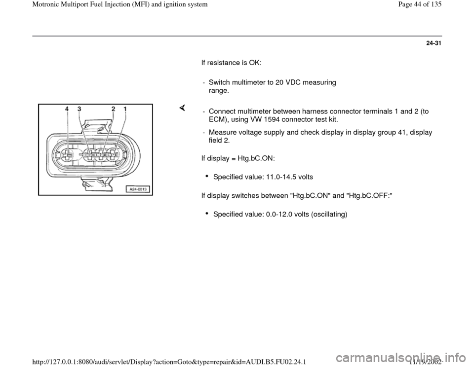 AUDI A8 2000 D2 / 1.G AEB Engine Motronic MFI And Ignition System 24-31
       If resistance is OK:  
     
-  Switch multimeter to 20 VDC measuring 
range. 
    
If display = Htg.bC.ON:  
If display switches between "Htg.bC.ON" and "Htg.bC.OFF:"  -  Connect multime