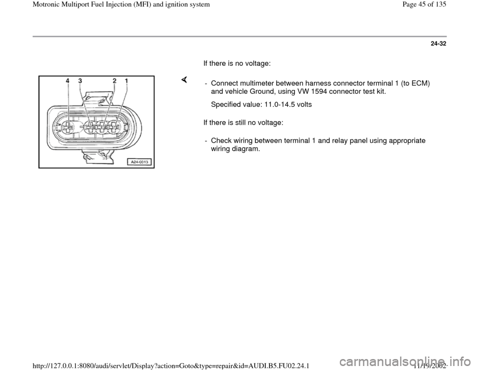 AUDI A8 2000 D2 / 1.G AEB Engine Motronic MFI And Ignition System 24-32
       If there is no voltage:  
    
If there is still no voltage:  -  Connect multimeter between harness connector terminal 1 (to ECM) 
and vehicle Ground, using VW 1594 connector test kit. 
 
