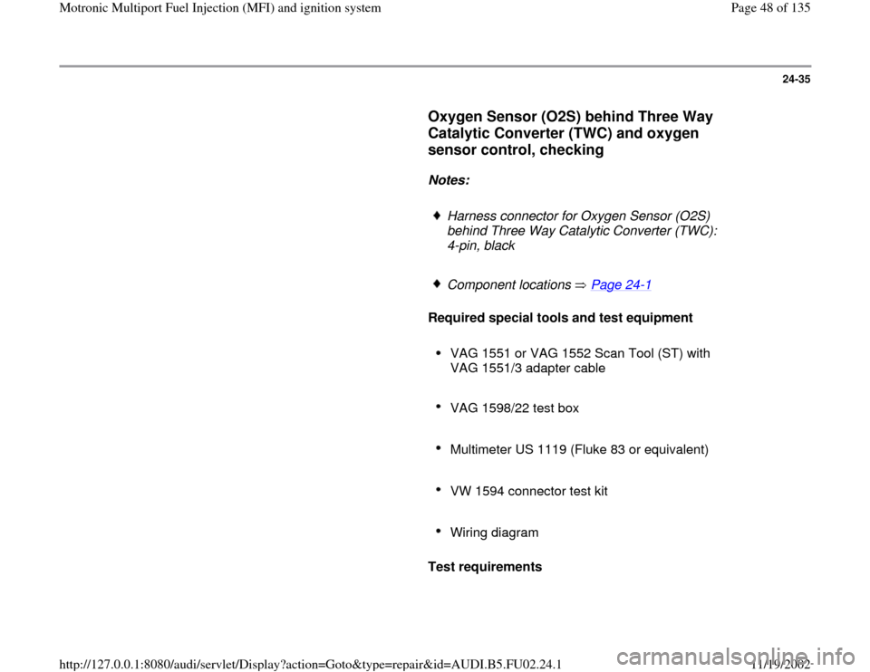 AUDI A8 2000 D2 / 1.G AEB Engine Motronic MFI And Ignition System 24-35
      
Oxygen Sensor (O2S) behind Three Way 
Catalytic Converter (TWC) and oxygen 
sensor control, checking
 
     
Notes:  
     
Harness connector for Oxygen Sensor (O2S) 
behind Three Way Cat