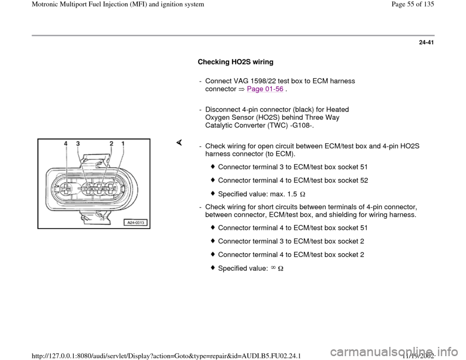 AUDI A8 2000 D2 / 1.G AEB Engine Motronic MFI And Ignition System 24-41
      
Checking HO2S wiring  
     
-  Connect VAG 1598/22 test box to ECM harness 
connector  Page 01
-56
 . 
     
-  Disconnect 4-pin connector (black) for Heated 
Oxygen Sensor (HO2S) behind
