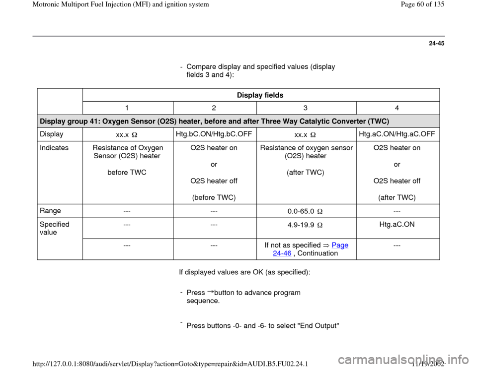 AUDI A8 2000 D2 / 1.G AEB Engine Motronic MFI And Ignition System 24-45
      
-  Compare display and specified values (display 
fields 3 and 4): 
  
Display fields  
  
1   2   3   4  
Display group 41: Oxygen Sensor (O2S) heater, before and after Three Way Catalyt
