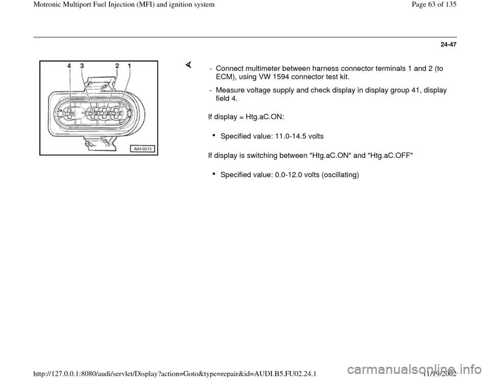 AUDI A8 2000 D2 / 1.G AEB Engine Motronic MFI And Ignition System 24-47
 
    
If display = Htg.aC.ON:  
If display is switching between "Htg.aC.ON" and "Htg.aC.OFF"  -  Connect multimeter between harness connector terminals 1 and 2 (to 
ECM), using VW 1594 connecto