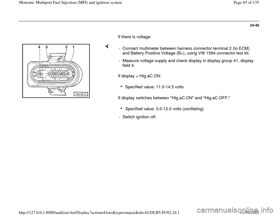 AUDI A8 2000 D2 / 1.G AEB Engine Motronic MFI And Ignition System 24-49
       If there is voltage:  
    
If display = Htg.aC.ON:  
If display switches between "Htg.aC.ON" and "Htg.aC.OFF:"  -  Connect multimeter between harness connector terminal 2 (to ECM) 
and B