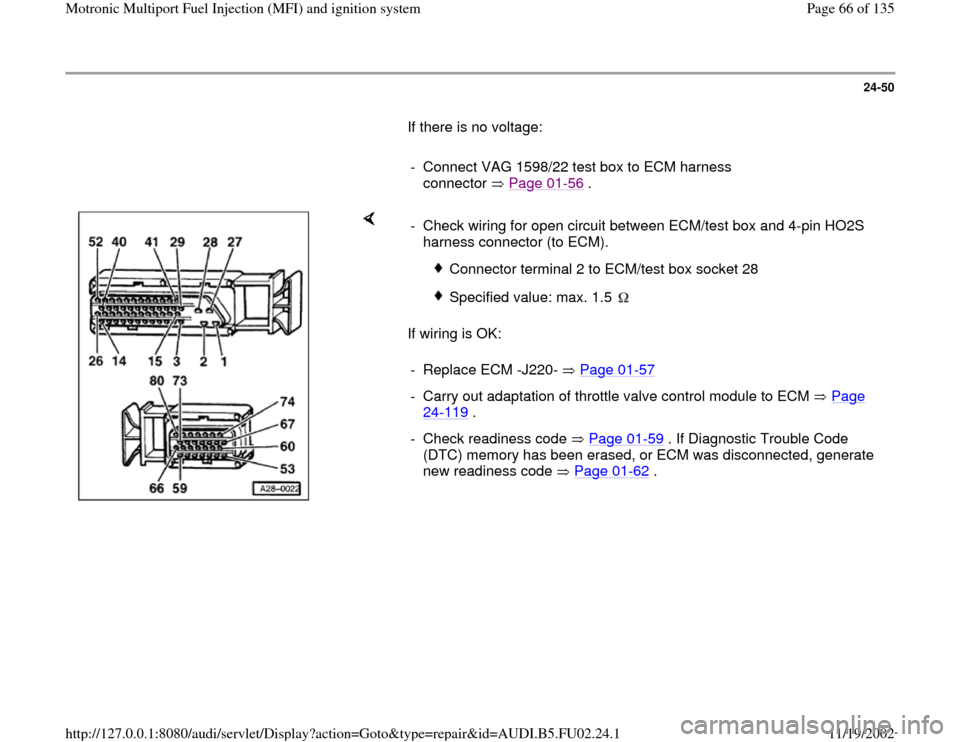 AUDI A8 2000 D2 / 1.G AEB Engine Motronic MFI And Ignition System 24-50
       If there is no voltage:  
     
-  Connect VAG 1598/22 test box to ECM harness 
connector  Page 01
-56
 . 
    
If wiring is OK:  -  Check wiring for open circuit between ECM/test box and