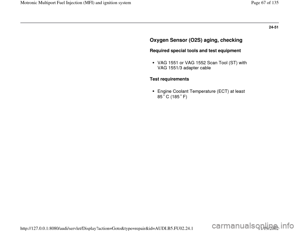 AUDI A8 2000 D2 / 1.G AEB Engine Motronic MFI And Ignition System 24-51
      
Oxygen Sensor (O2S) aging, checking
 
     
Required special tools and test equipment  
     
VAG 1551 or VAG 1552 Scan Tool (ST) with 
VAG 1551/3 adapter cable 
     
Test requirements  